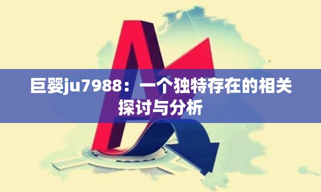 巨婴ju7988：一个独特存在的相关探讨与分析