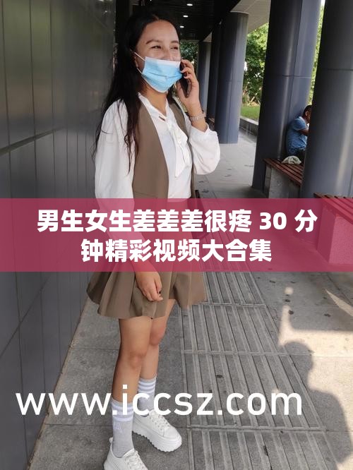 男生女生差差差很疼 30 分钟精彩视频大合集