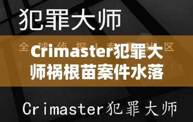 Crimaster犯罪大师祸根苗案件水落石出，揭秘凶手身份引发社会广泛关注