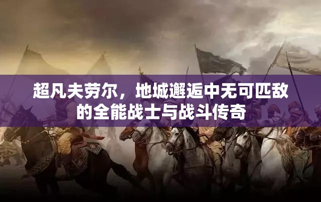 超凡夫劳尔，地城邂逅中无可匹敌的全能战士与战斗传奇