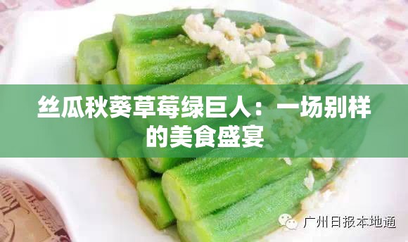 丝瓜秋葵草莓绿巨人：一场别样的美食盛宴