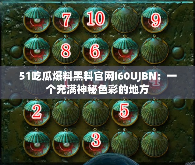 51吃瓜爆料黑料官网I60UJBN：一个充满神秘色彩的地方