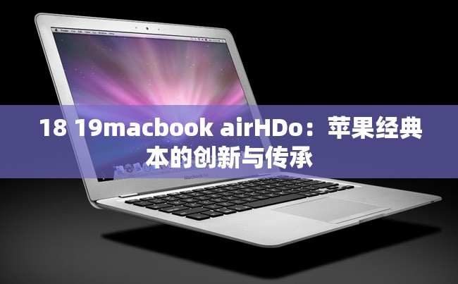 18 19macbook airHDo：苹果经典本的创新与传承