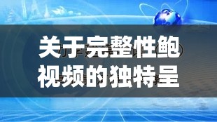 关于完整性鲍视频的独特呈现与解读