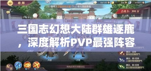 三国志幻想大陆群雄逐鹿，深度解析PVP最强阵容策略与实践指南