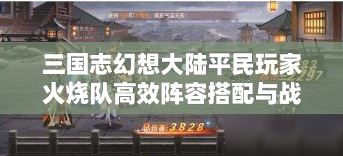 三国志幻想大陆平民玩家火烧队高效阵容搭配与战斗策略全解析