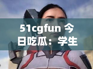 51cgfun 今日吃瓜：学生必吃防走丢指南