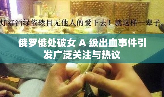 俄罗俄处破女 A 级出血事件引发广泛关注与热议