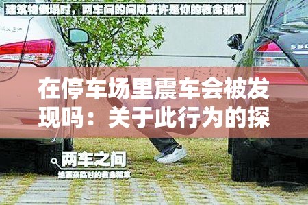 在停车场里震车会被发现吗：关于此行为的探讨与分析