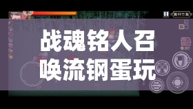 战魂铭人召唤流钢蛋玩法攻略详解及资源管理策略分享