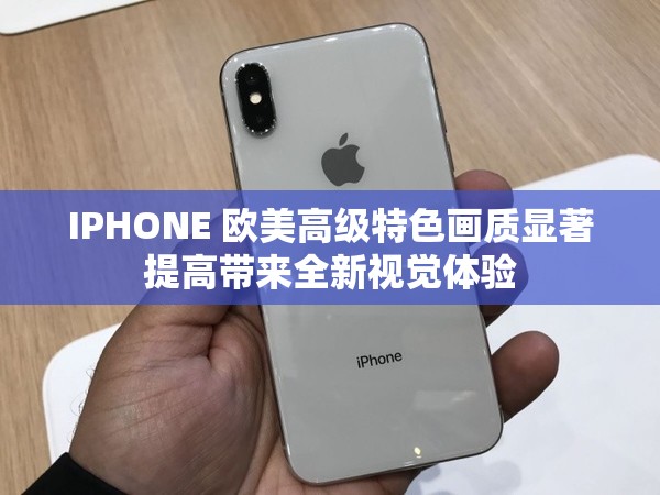 IPHONE 欧美高级特色画质显著提高带来全新视觉体验