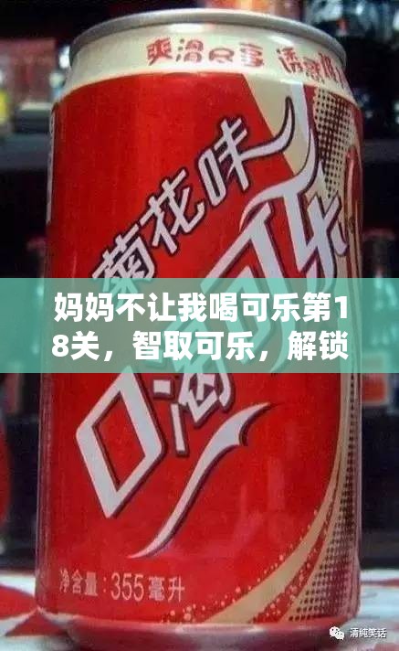 妈妈不让我喝可乐第18关，智取可乐，解锁新挑战，展现你的超凡解谜智慧与技巧