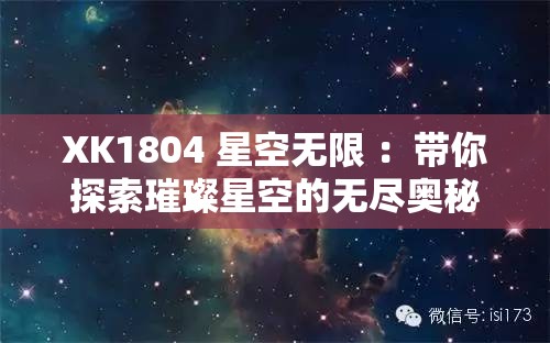 XK1804 星空无限 ：带你探索璀璨星空的无尽奥秘