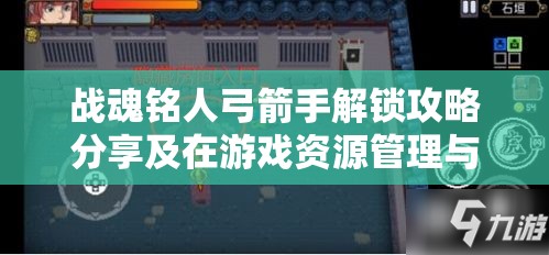 战魂铭人弓箭手解锁攻略分享及在游戏资源管理与战斗中的重要性