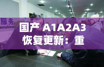 国产 A1A2A3 恢复更新：重拾经典，再现辉煌