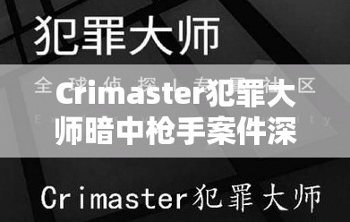 Crimaster犯罪大师暗中枪手案件深度解析，揭秘凶手身份与资源管理艺术