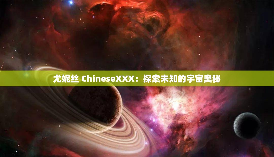 尤妮丝 ChineseXXX：探索未知的宇宙奥秘