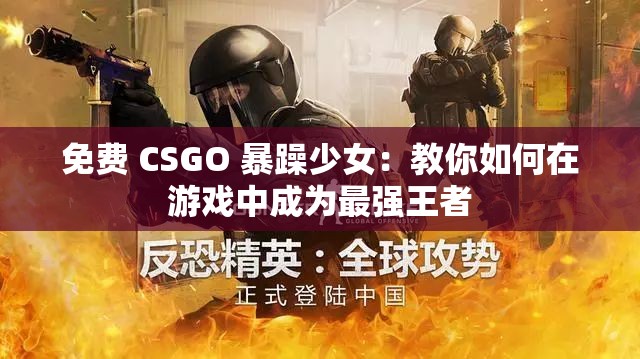 免费 CSGO 暴躁少女：教你如何在游戏中成为最强王者