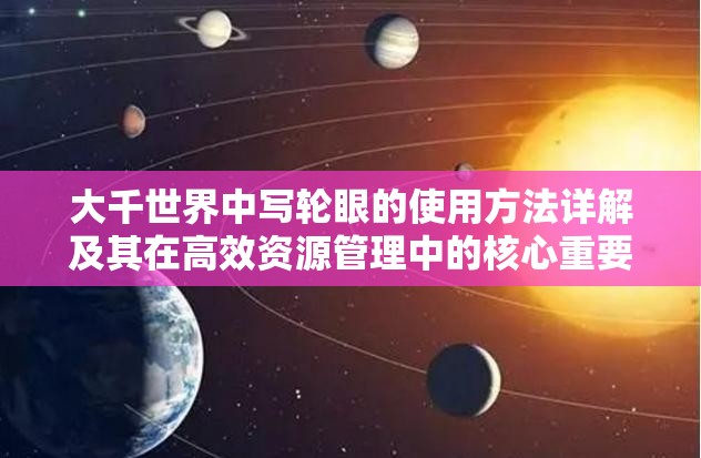 大千世界中写轮眼的使用方法详解及其在高效资源管理中的核心重要性