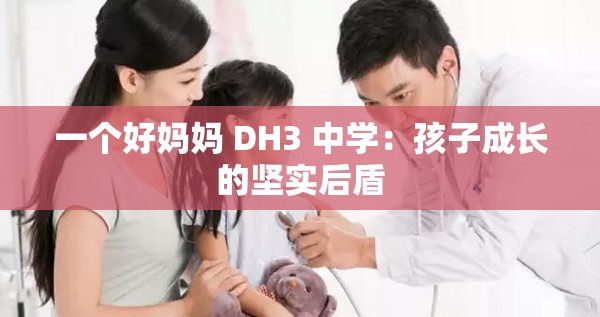 一个好妈妈 DH3 中学：孩子成长的坚实后盾