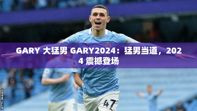 GARY 大猛男 GARY2024：猛男当道，2024 震撼登场