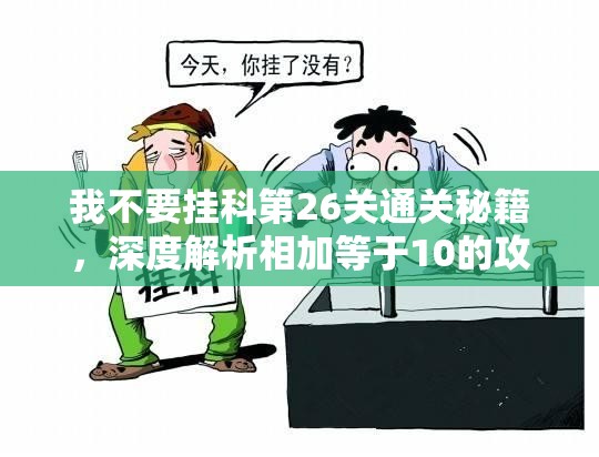 我不要挂科第26关通关秘籍，深度解析相加等于10的攻略技巧