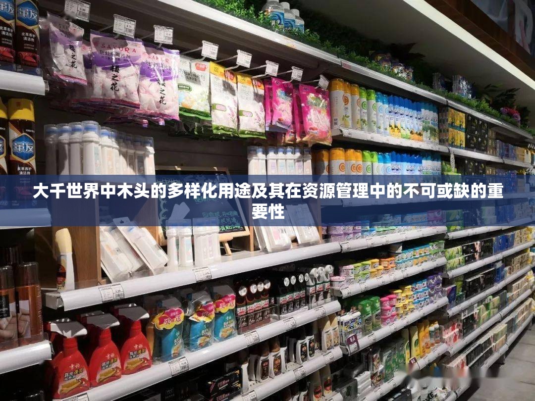 大千世界中木头的多样化用途及其在资源管理中的不可或缺的重要性