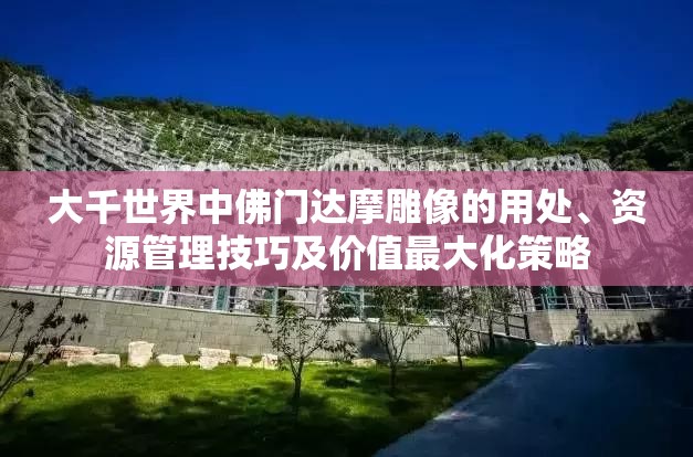 大千世界中佛门达摩雕像的用处、资源管理技巧及价值最大化策略