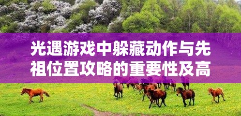 光遇游戏中躲藏动作与先祖位置攻略的重要性及高效管理与查找技巧