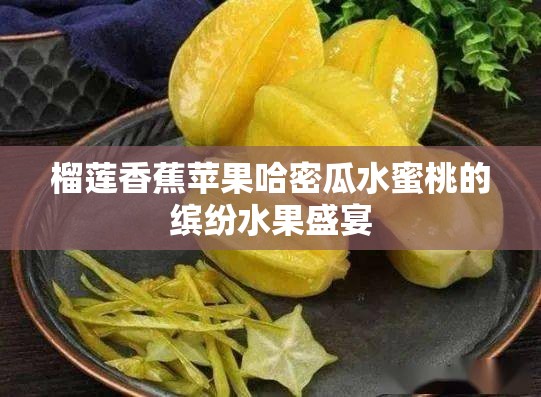 榴莲香蕉苹果哈密瓜水蜜桃的缤纷水果盛宴