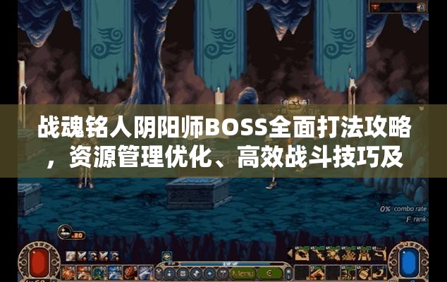 战魂铭人阴阳师BOSS全面打法攻略，资源管理优化、高效战斗技巧及避免资源浪费策略