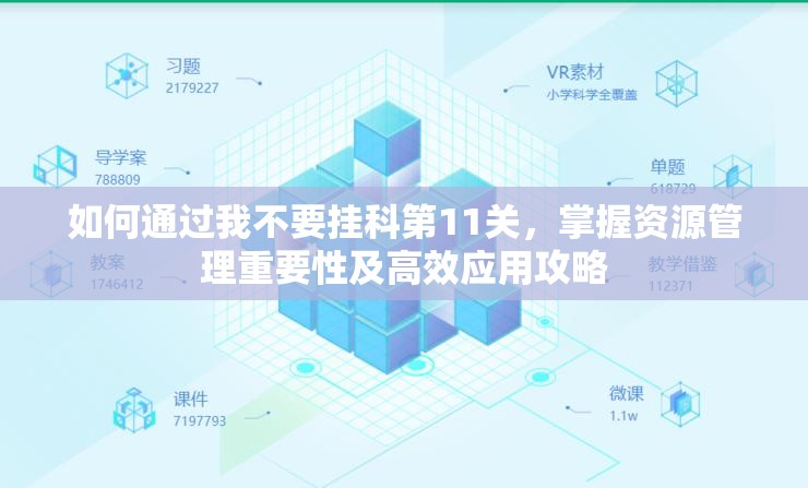 如何通过我不要挂科第11关，掌握资源管理重要性及高效应用攻略