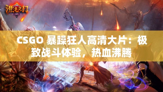 CSGO 暴躁狂人高清大片：极致战斗体验，热血沸腾