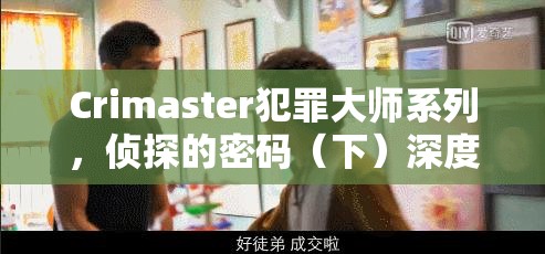 Crimaster犯罪大师系列，侦探的密码（下）深度揭秘，凶手身份终浮出水面