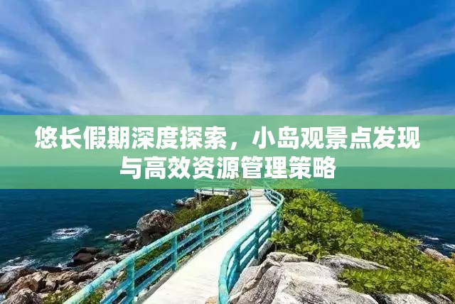 悠长假期深度探索，小岛观景点发现与高效资源管理策略