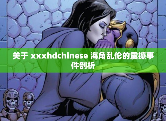 关于 xxxhdchinese 海角乱伦的震撼事件剖析