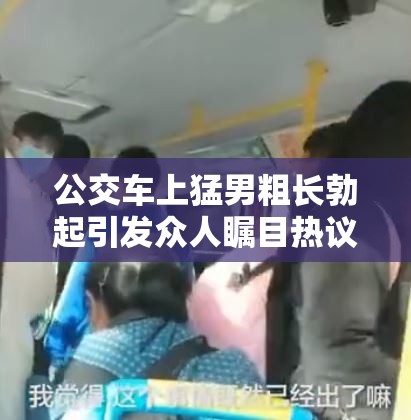 公交车上猛男粗长勃起引发众人瞩目热议