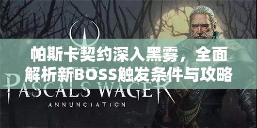 帕斯卡契约深入黑雾，全面解析新BOSS触发条件与攻略技巧