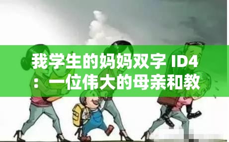 我学生的妈妈双字 ID4：一位伟大的母亲和教育者