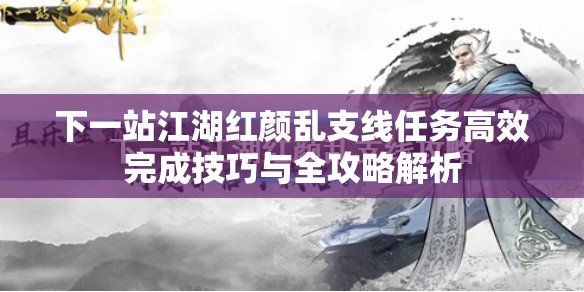 下一站江湖红颜乱支线任务高效完成技巧与全攻略解析