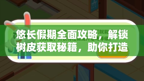 悠长假期全面攻略，解锁树皮获取秘籍，助你打造独一无二的梦幻小岛