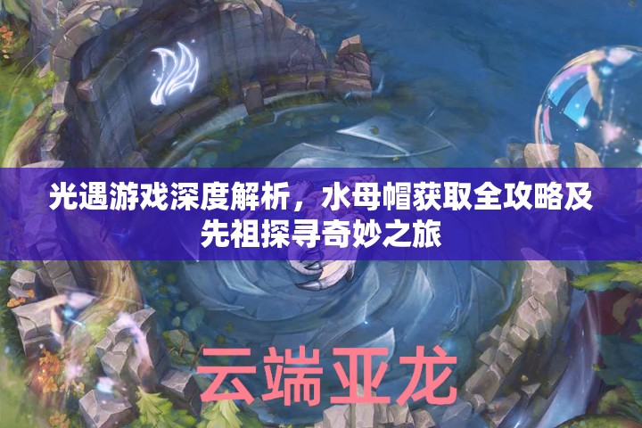 光遇游戏深度解析，水母帽获取全攻略及先祖探寻奇妙之旅