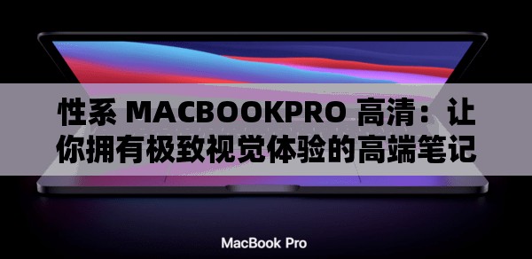 性系 MACBOOKPRO 高清：让你拥有极致视觉体验的高端笔记本