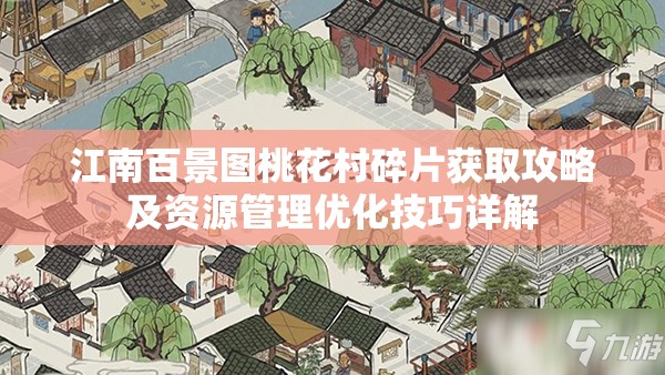 江南百景图桃花村碎片获取攻略及资源管理优化技巧详解