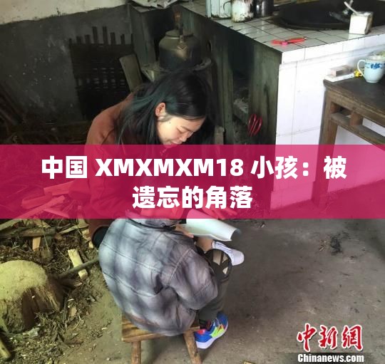 中国 XMXMXM18 小孩：被遗忘的角落