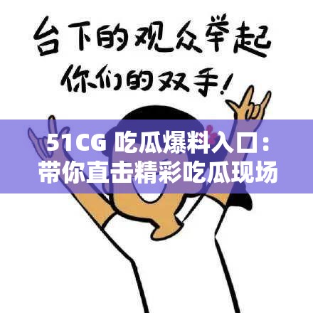 51CG 吃瓜爆料入口：带你直击精彩吃瓜现场