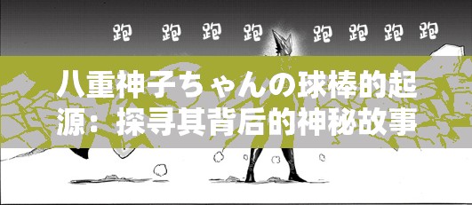 八重神子ちゃんの球棒的起源：探寻其背后的神秘故事与发展历程