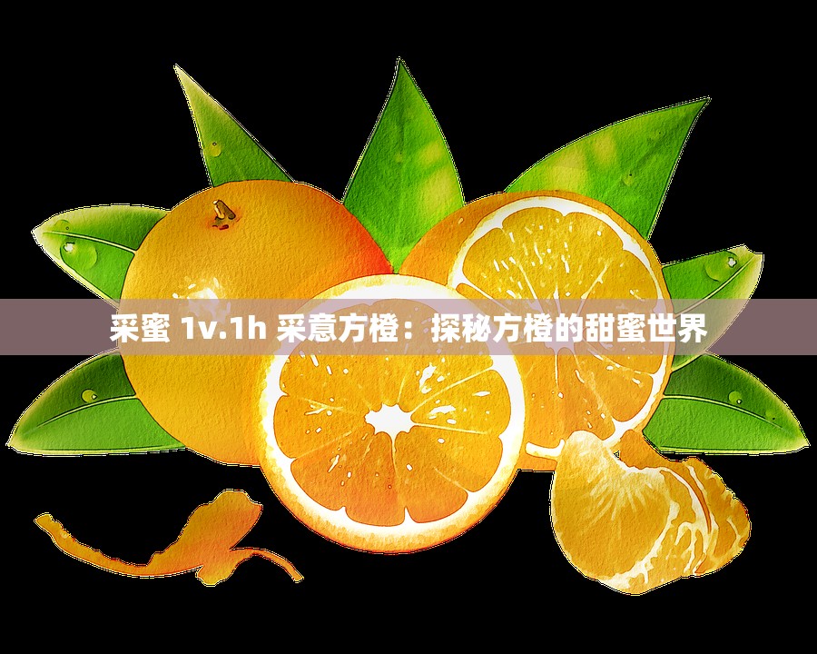 采蜜 1v.1h 采意方橙：探秘方橙的甜蜜世界