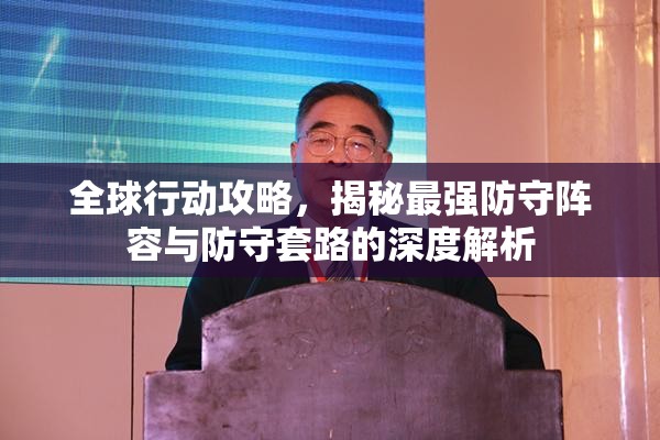 全球行动攻略，揭秘最强防守阵容与防守套路的深度解析