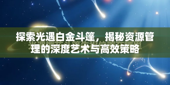 探索光遇白金斗篷，揭秘资源管理的深度艺术与高效策略